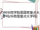广州华商学院是国家重点大学吗(华商是重点大学吗)
