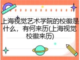 上海视觉艺术学院的校徽是什么，有何来历(上海视觉校徽来历)