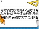 内蒙古民族幼儿师范高等专科学校奖学金评定细则是怎样的(内民幼专奖学金细则)