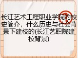 长江艺术工程职业学院的校史简介，什么历史与社会背景下建校的(长江艺职院建校背景)