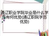 通辽职业学院毕业是什么学历有何优势(通辽职院学历优势)