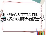 湖南师范大学有没有院士，大概多少(湖师大有院士吗)