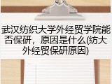 武汉纺织大学外经贸学院能否保研，原因是什么(纺大外经贸保研原因)