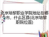 北京培黎职业学院地址在哪个市，什么区县(北京培黎职院位置)