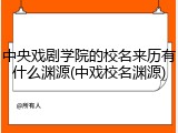 中央戏剧学院的校名来历有什么渊源(中戏校名渊源)