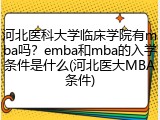 河北医科大学临床学院有mba吗？emba和mba的入学条件是什么(河北医大MBA条件)