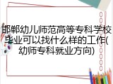 邯郸幼儿师范高等专科学校毕业可以找什么样的工作(幼师专科就业方向)