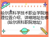 哈尔滨科学技术职业学院地理位置介绍，详细地址在哪(哈尔滨科职院地址)