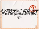 武汉城市学院毕业是什么学历有何优势(武城院学历优势)