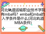 河北轨道运输职业技术学院有mba吗？emba和mba的入学条件是什么(河北轨道MBA条件)