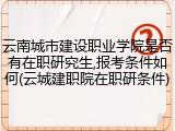 云南城市建设职业学院是否有在职研究生,报考条件如何(云城建职院在职研条件)