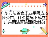 广东司法警官职业学院占地多少亩，什么情况下成立(广东司法警院面积建校)