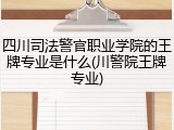 四川司法警官职业学院的王牌专业是什么(川警院王牌专业)