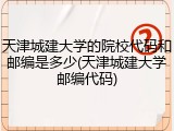 天津城建大学的院校代码和邮编是多少(天津城建大学邮编代码)