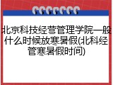 北京科技经营管理学院一般什么时候放寒暑假(北科经管寒暑假时间)