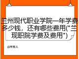 兰州现代职业学院一年学费多少钱，还有哪些费用("兰现职院学费及费用")
