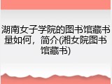 湖南女子学院的图书馆藏书量如何，简介(湘女院图书馆藏书)