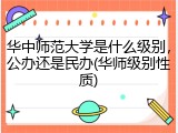 华中师范大学是什么级别，公办还是民办(华师级别性质)