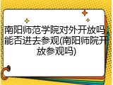 南阳师范学院对外开放吗，能否进去参观(南阳师院开放参观吗)