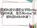 成都轨道交通职业学院mba如何申请，是否有mba("成都轨院MBA申请")