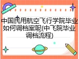 中国民用航空飞行学院毕业如何调档案呢(中飞院毕业调档流程)