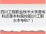 四川工程职业技术大学是专科还是本科院校呢(川工职大本专科？)