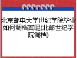 北京邮电大学世纪学院毕业如何调档案呢(北邮世纪学院调档)