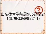 山东体育学院是985还是211(山东体院985211)