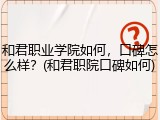 和君职业学院如何，口碑怎么样？(和君职院口碑如何)