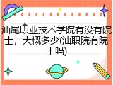 汕尾职业技术学院有没有院士，大概多少(汕职院有院士吗)