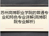 苏州高博职业学院的普通专业和特色专业详解(高博职院专业解析)