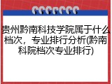 贵州黔南科技学院属于什么档次，专业排行分析(黔南科院档次专业排行)