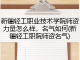 新疆轻工职业技术学院师资力量怎么样，名气如何(新疆轻工职院师资名气)