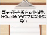 西京学院有没有就业指导，好就业吗("西京学院就业指导")