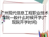 广州现代信息工程职业技术学院一般什么时候开学(广现院开学时间)