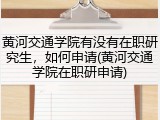 黄河交通学院有没有在职研究生，如何申请(黄河交通学院在职研申请)