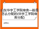 山东华宇工学院宿舍一般是怎么分配的(华宇工学院宿舍分配)