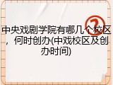 中央戏剧学院有哪几个校区，何时创办(中戏校区及创办时间)