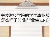 宁波财经学院的学生毕业都怎么样了(宁财毕业生去向)