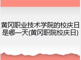 黄冈职业技术学院的校庆日是哪一天(黄冈职院校庆日)