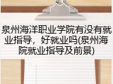 泉州海洋职业学院有没有就业指导，好就业吗(泉州海院就业指导及前景)