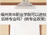 福州英华职业学院可以进校后转专业吗？(转专业政策)