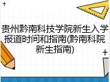 贵州黔南科技学院新生入学报道时间和指南(黔南科院新生指南)