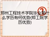 郑州工程技术学院毕业是什么学历有何优势(郑工院学历优势)