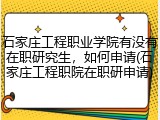 石家庄工程职业学院有没有在职研究生，如何申请(石家庄工程职院在职研申请)