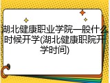 湖北健康职业学院一般什么时候开学(湖北健康职院开学时间)