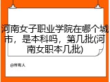 河南女子职业学院在哪个城市，是本科吗，第几批(河南女职本几批)
