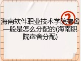 海南软件职业技术学院宿舍一般是怎么分配的(海南职院宿舍分配)