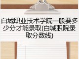 白城职业技术学院一般要多少分才能录取(白城职院录取分数线)