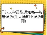 江苏大学录取通知书一般几号发放(江大通知书发放时间)